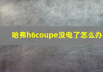 哈弗h6coupe没电了怎么办