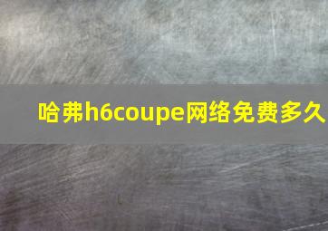 哈弗h6coupe网络免费多久