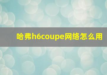 哈弗h6coupe网络怎么用