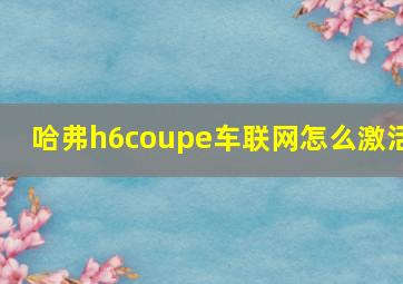 哈弗h6coupe车联网怎么激活