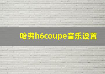 哈弗h6coupe音乐设置