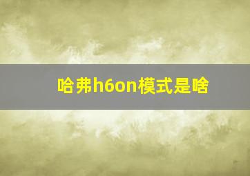 哈弗h6on模式是啥