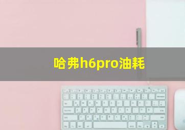 哈弗h6pro油耗