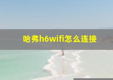 哈弗h6wifi怎么连接