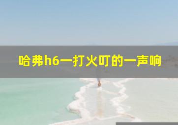 哈弗h6一打火叮的一声响