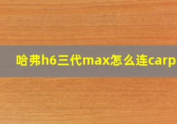 哈弗h6三代max怎么连carplay