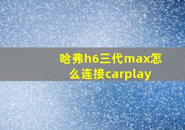 哈弗h6三代max怎么连接carplay