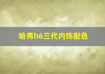 哈弗h6三代内饰配色