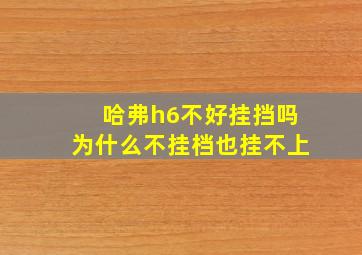 哈弗h6不好挂挡吗为什么不挂档也挂不上