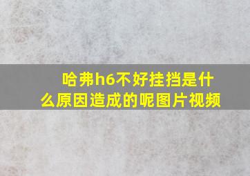 哈弗h6不好挂挡是什么原因造成的呢图片视频