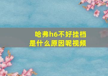 哈弗h6不好挂档是什么原因呢视频