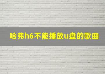 哈弗h6不能播放u盘的歌曲