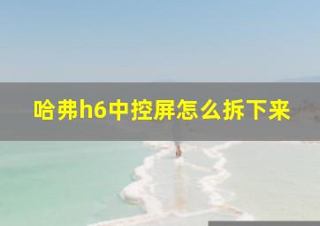 哈弗h6中控屏怎么拆下来