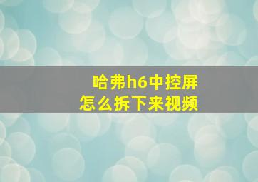 哈弗h6中控屏怎么拆下来视频