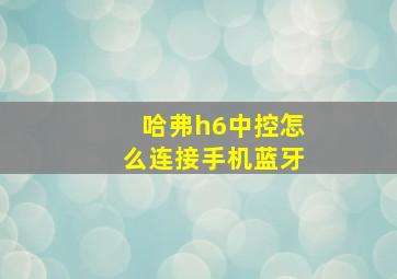 哈弗h6中控怎么连接手机蓝牙