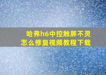 哈弗h6中控触屏不灵怎么修复视频教程下载