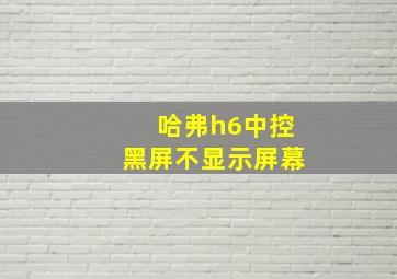 哈弗h6中控黑屏不显示屏幕