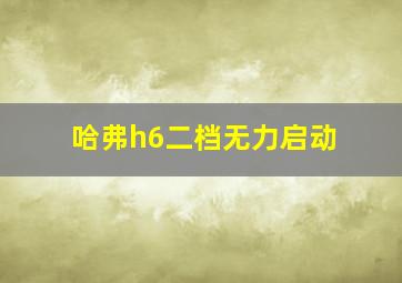 哈弗h6二档无力启动