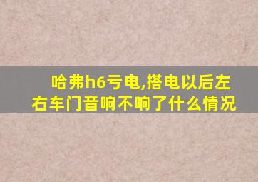 哈弗h6亏电,搭电以后左右车门音响不响了什么情况