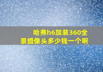 哈弗h6加装360全景摄像头多少钱一个啊