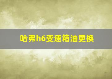 哈弗h6变速箱油更换