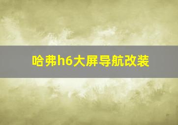 哈弗h6大屏导航改装