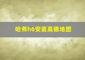 哈弗h6安装高德地图