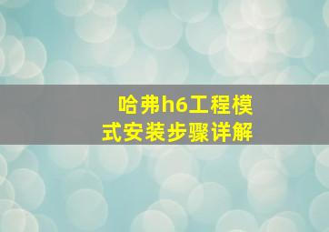 哈弗h6工程模式安装步骤详解