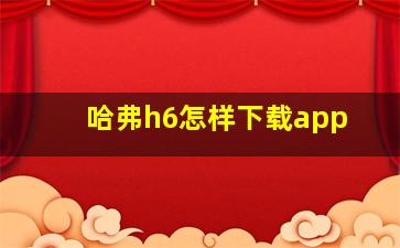 哈弗h6怎样下载app