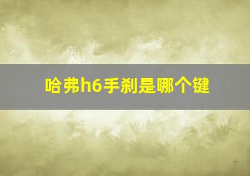 哈弗h6手刹是哪个键