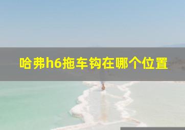 哈弗h6拖车钩在哪个位置