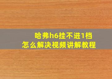 哈弗h6挂不进1档怎么解决视频讲解教程