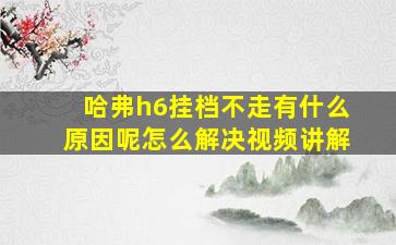 哈弗h6挂档不走有什么原因呢怎么解决视频讲解