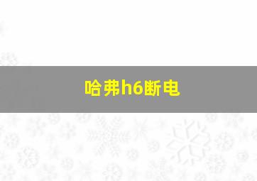 哈弗h6断电