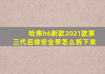 哈弗h6新款2021款第三代后排安全带怎么拆下来