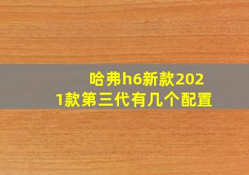 哈弗h6新款2021款第三代有几个配置