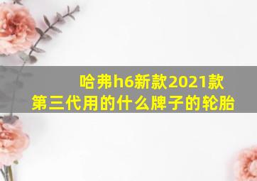 哈弗h6新款2021款第三代用的什么牌子的轮胎