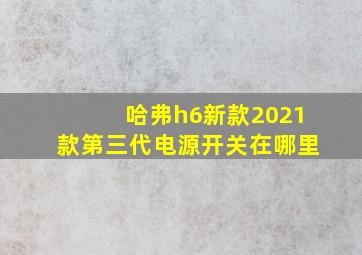 哈弗h6新款2021款第三代电源开关在哪里