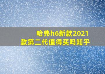 哈弗h6新款2021款第二代值得买吗知乎