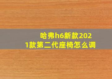 哈弗h6新款2021款第二代座椅怎么调