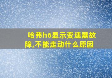 哈弗h6显示变速器故障,不能走动什么原因