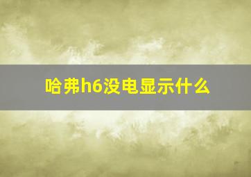 哈弗h6没电显示什么