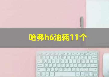 哈弗h6油耗11个