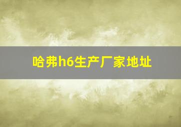 哈弗h6生产厂家地址