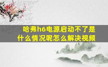 哈弗h6电源启动不了是什么情况呢怎么解决视频