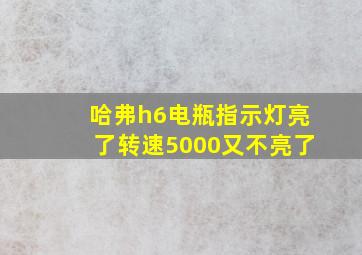 哈弗h6电瓶指示灯亮了转速5000又不亮了