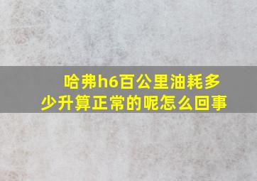 哈弗h6百公里油耗多少升算正常的呢怎么回事