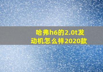 哈弗h6的2.0t发动机怎么样2020款