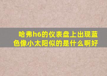 哈弗h6的仪表盘上出现蓝色像小太阳似的是什么啊好