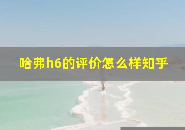 哈弗h6的评价怎么样知乎